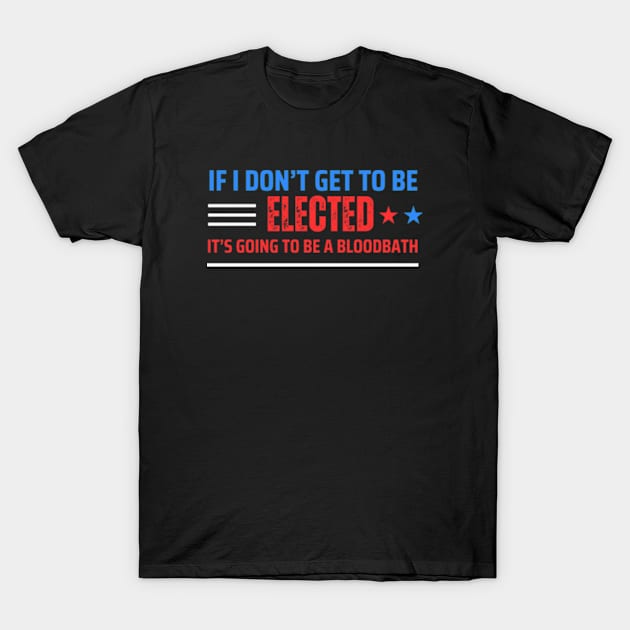 If I Don't Get Elected It's Going To Be A Bloodbath T-Shirt by WILLER